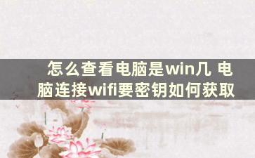 怎么查看电脑是win几 电脑连接wifi要密钥如何获取